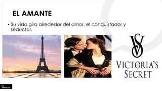 EL AMANTE
• Su vida gira alrededor del amor, el conquistador y
seductor.
 