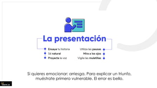 Si quieres emocionar: arriesga. Para explicar un triunfo,
muéstrate primero vulnerable. El error es bello.
 