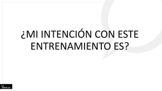 ¿MI INTENCIÓN CON ESTE
ENTRENAMIENTO ES?
 