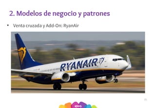 2. Modelos de negocio y patrones
• Venta cruzada y Add-On: RyanAir
21
 