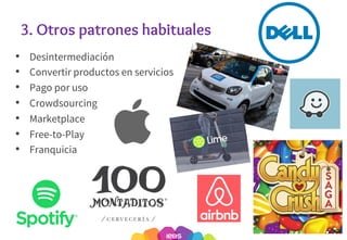 3. Otros patrones habituales
• Desintermediación
• Convertir productos en servicios
• Pago por uso
• Crowdsourcing
• Marketplace
• Free-to-Play
• Franquicia
31
 