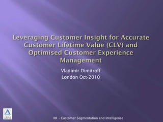 Vladimir Dimitroff
London Oct-2010
IIR – Customer Segmentation and Intelligence
 