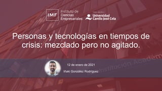 Personas y tecnologías en tiempos de
crisis: mezclado pero no agitado.
12 de enero de 2021
Iñaki González Rodríguez
 