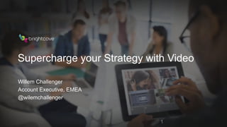 1
Supercharge your Strategy with Video
Willem Challenger
Account Executive, EMEA
@wilemchallenger
 