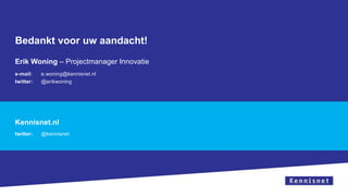 Bedankt voor uw aandacht!
Erik Woning – Projectmanager Innovatie
e-mail: e.woning@kennisnet.nl
twitter: @erikwoning
Kennisnet.nl
twitter: @kennisnet
 