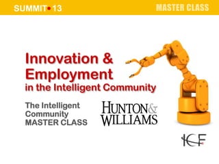 SUMMIT 13 MASTER CLASS
Innovation &
Employment
in the Intelligent Community
The Intelligent
Community
MASTER CLASS
 