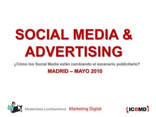 Masterclass LiveXperience Marketing Digital
SOCIAL MEDIA &
ADVERTISING
¿Cómo los Social Media están cambiando el escenario publicitario?
MADRID – MAYO 2010
 