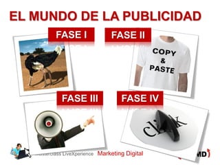 EL MUNDO DE LA PUBLICIDAD
           FASE I                   FASE II




              FASE III                 FASE IV




   Masterclass LiveXperience   Marketing Digital
 