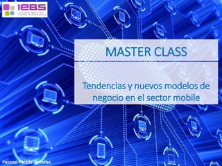 MASTER CLASS 
Pascual Parada Torralba 
Tendencias y nuevos modelos de 
negocio en el sector mobile 
 