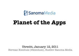 Planet of the Apps



          Utrecht, January 12, 2011
Herman Kienhuis (@kienhuis), BusDev Sanoma Media
                       
 