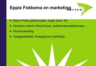 Eppie Fokkema en marketing Marco Polis spelsimulatie, begin jaren ’90 Directeur interim WoonQuest, marktonderzoeksbureau Woonmarketing Vastgoedbeleid: strategische marketing 