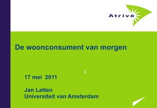 De woonconsument van morgen 17 mei  2011 Jan Latten Universiteit van Amsterdam 