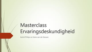 Masterclass
Ervaringsdeskundigheid
Astrid Philips en Irene van de Giessen
 