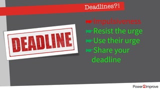 Deadlines?!
☛Impulsiveness
☛Resist the urge
☛Use their urge
☛Share your
deadline
 