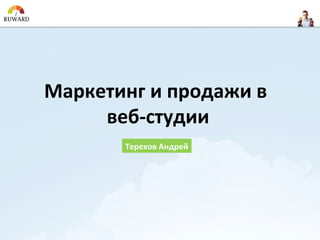 Маркетинг и продажи в
     веб-студии
       Терехов Андрей
 