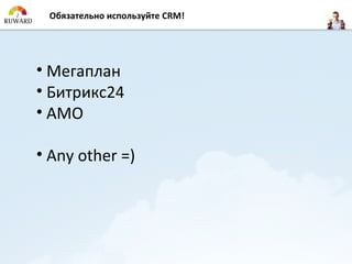 Обязательно используйте CRM!




• Мегаплан
• Битрикс24
• AMO

• Any other =)
 