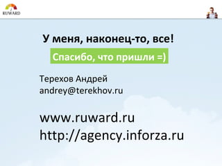 У меня, наконец-то, все!
  Спасибо, что пришли =)
Терехов Андрей
andrey@terekhov.ru

www.ruward.ru
http://agency.inforza.ru
 