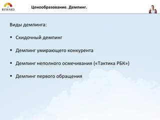 Ценообразование. Демпинг.



Виды демпинга:

• Скидочный демпинг

• Демпинг умирающего конкурента

• Демпинг неполного осмечивания («Тактика РБК»)

• Демпинг первого обращения
 