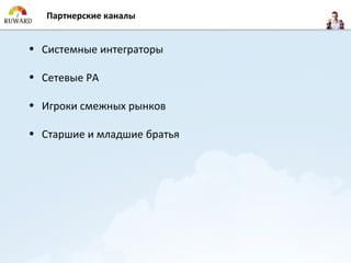 Партнерские каналы


• Системные интеграторы

• Сетевые РА

• Игроки смежных рынков

• Старшие и младшие братья
 