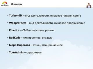 Примеры



• Turbomilk – вид деятельности, нишевое продвижение

• Webprofiters – вид деятельности, нишевое продвижение

• Kinetica – CMS-платформа, регион

• RedKeds – тип проектов, отрасль

• Бюро Пирогова – стиль, эмоциональное

• TourAdmin – отраслевое
 