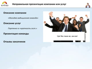 Неправильная презентация компании или услуг


Описание компании
   «Молодая амбициозная команда»

Описание услуг
   Портянка vs «краткость сест.»

Презентация команды


Отзывы заказчиков
 