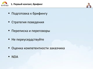 1. Первый контакт, брифинг


• Подготовка к брифингу

• Стратегия поведения

• Переписка и переговоры

• Не переусердствуйте

• Оценка компетентности заказчика

• NDA
 