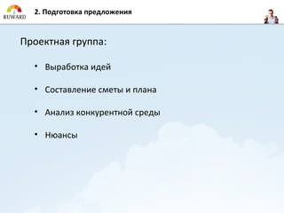 2. Подготовка предложения


Проектная группа:

  • Выработка идей

  • Составление сметы и плана

  • Анализ конкурентной среды

  • Нюансы
 