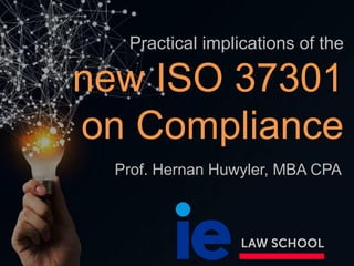 Practical implications of the
new ISO 37301
on Compliance
Prof. Hernan Huwyler, MBA CPA
 