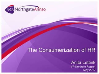 The Consumerization of HR

                Anita Lettink
               VP Northern Region
                        May 2012
 