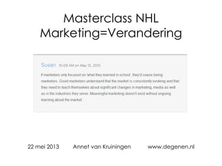 Masterclass NHL
Marketing=Verandering
Wat je niet leert op school ;)
22 mei 2013 Annet van Kruiningen www.degenen.nl
 