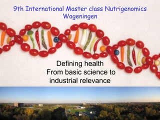 9th International Master class NutrigenomicsWageningen Defining healthFrom basic science to industrial relevance  1 1 