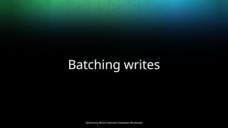 Optimizing Write-Intensive Database Workloads
Batching writes
 