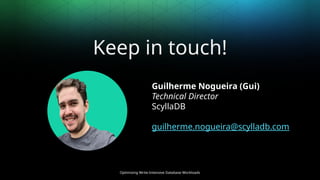 Optimizing Write-Intensive Database Workloads
Keep in touch!
Guilherme Nogueira (Gui)
Technical Director
ScyllaDB
guilherme.nogueira@scylladb.com
 
