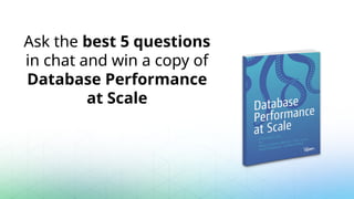 Ask the best 5 questions
in chat and win a copy of
Database Performance
at Scale
 