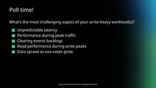 Optimizing Write-Intensive Database Workloads
Poll time!
What’s the most challenging aspect of your write-heavy workload(s)?
■ Unpredictable latency
■ Performance during peak traffic
■ Clearing events backlogs
■ Read performance during write peaks
■ Data sprawl as use-cases grow
4
 
