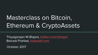 Masterclass on Bitcoin,
Ethereum & CryptoAssets
Thiyagarajan M (Rajan), twitter.com/mtrajan
Belvadi Prahlad, belavadi.com
October 2017
 
