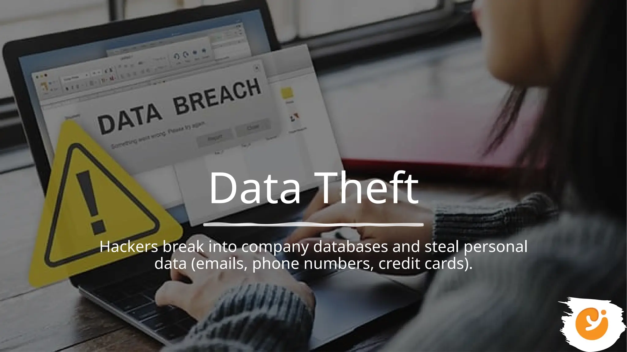 Data Theft
Hackers break into company databases and steal personal
data (emails, phone numbers, credit cards).
 