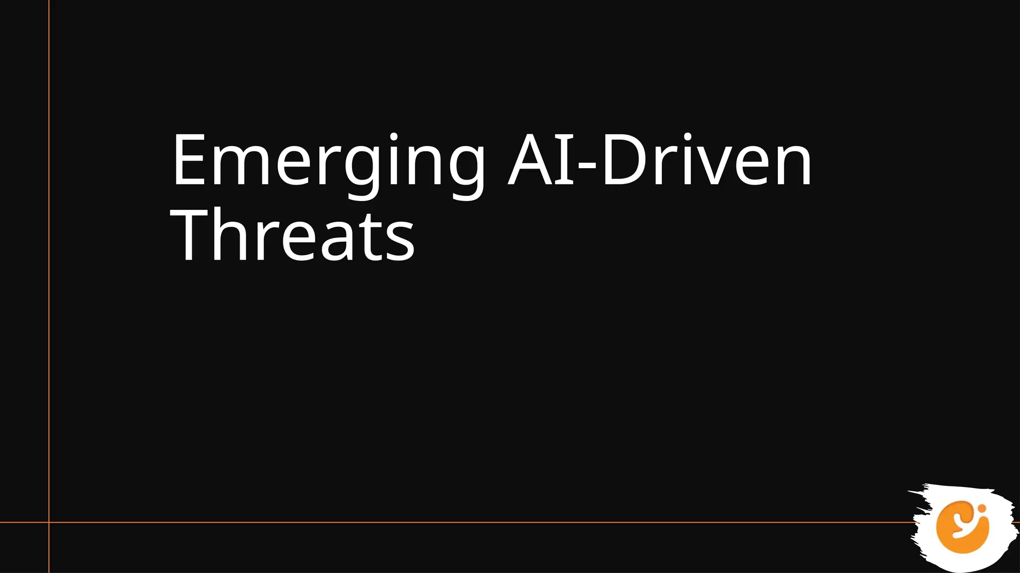 Emerging AI-Driven
Threats
 