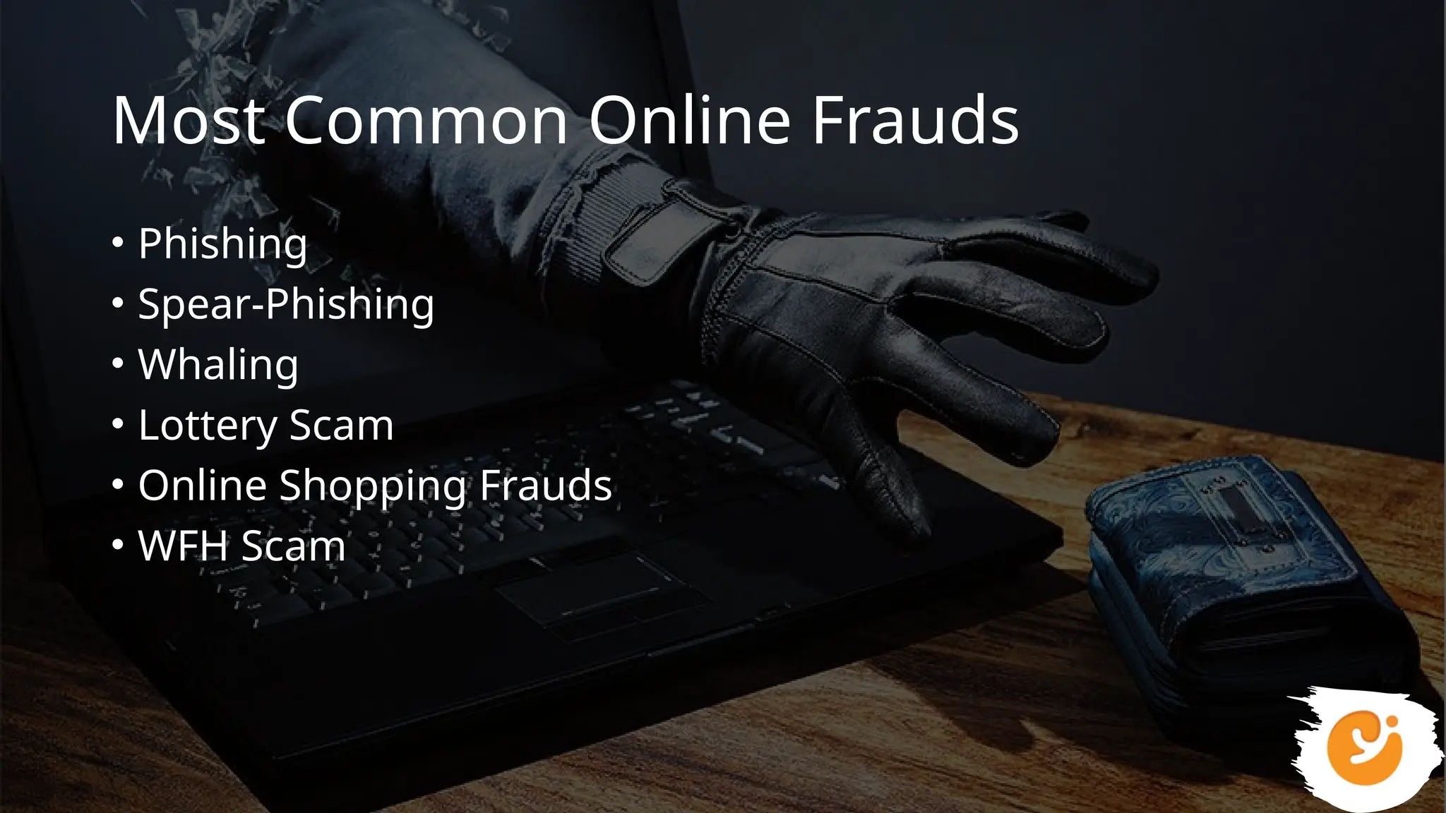 Most Common Online Frauds
• Phishing
• Spear-Phishing
• Whaling
• Lottery Scam
• Online Shopping Frauds
• WFH Scam
 