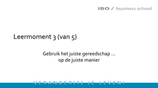 Leermoment 3 (van 5)
Gebruik het juiste gereedschap …
op de juiste manier
 