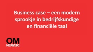 Business	case	– een	modern	
sprookje	in	bedrijfskundige	
en	financiële	taal
 