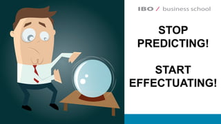 STOP
PREDICTING!
START
EFFECTUATING!
 