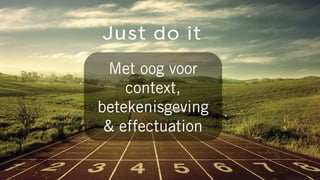 Met oog voor
context,
betekenisgeving
& effectuation
 