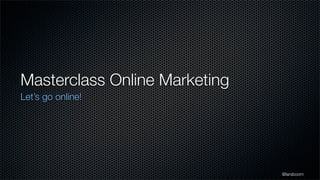 Masterclass Online Marketing
Let’s go online!




                               @larsboom
 