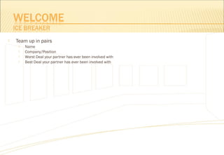  Team up in pairs
 Name
 Company/Position
 Worst Deal your partner has ever been involved with
 Best Deal your partner has ever been involved with
 