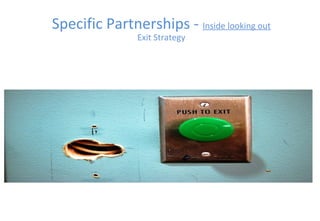 Specific Partnerships - Inside looking out
Exit Strategy
 