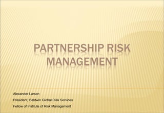 Alexander Larsen
President, Baldwin Global Risk Services
Fellow of Institute of Risk Management
 