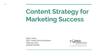 Content Strategy for
Marketing Success
Peter Yorke
CEO, Yorke Communications
February 2017
@PeterYorkeIN
 