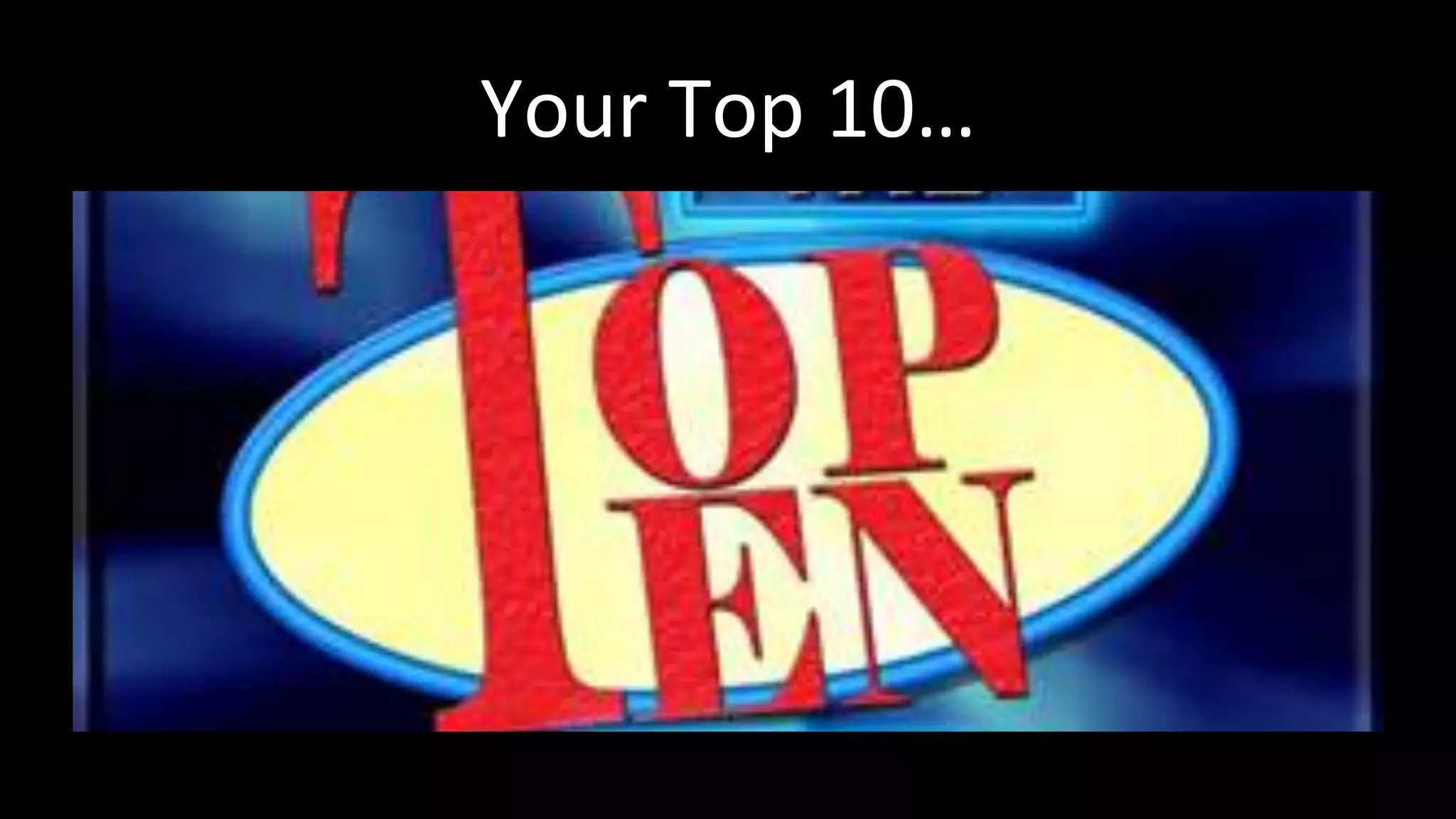 Your	
  Top	
  10…	
  
 