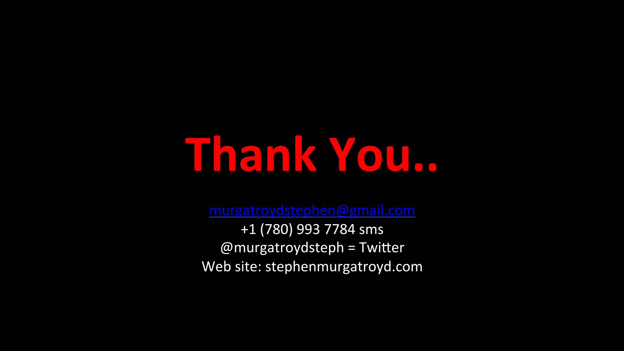 Thank	
  You..	
  	
  	
  
murgatroydstephen@gmail.com	
  
+1	
  (780)	
  993	
  7784	
  sms	
  
@murgatroydsteph	
  =	
  Twi`er	
  
Web	
  site:	
  stephenmurgatroyd.com	
  
 
